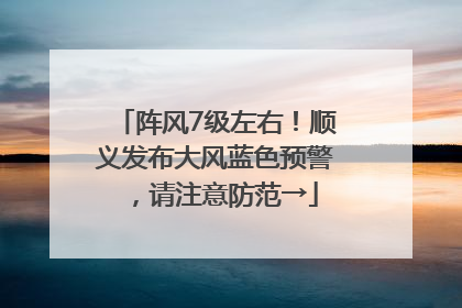 阵风7级左右！顺义发布大风蓝色预警，请注意防范→